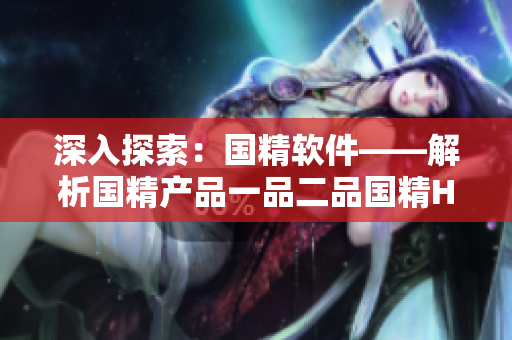 深入探索：國精軟件——解析國精產(chǎn)品一品二品國精HTC的技術奧秘
