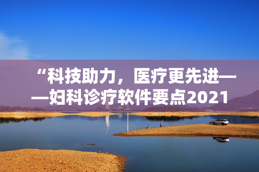 “科技助力，醫(yī)療更先進——婦科診療軟件要點2021”