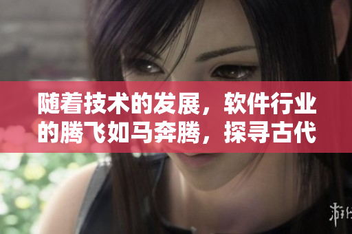 隨著技術的發(fā)展，軟件行業(yè)的騰飛如馬奔騰，探尋古代之源