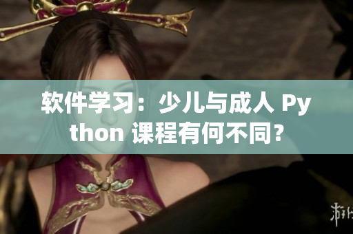 軟件學(xué)習(xí)：少兒與成人 Python 課程有何不同？
