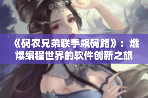 《碼農(nóng)兄弟聯(lián)手飆碼路》：燃爆編程世界的軟件創(chuàng)新之旅！