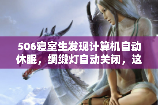 506寢室生發(fā)現(xiàn)計(jì)算機(jī)自動(dòng)休眠，綢緞燈自動(dòng)關(guān)閉，這些通過(guò)一個(gè)軟件實(shí)現(xiàn)！