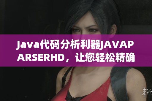 Java代碼分析利器JAVAPARSERHD，讓您輕松精確定位代碼錯(cuò)誤