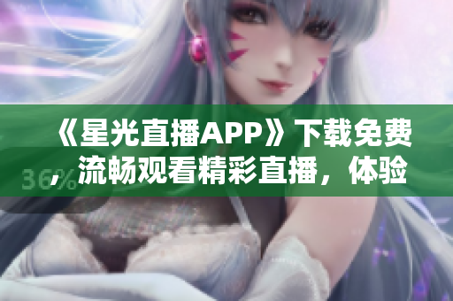 《星光直播APP》下載免費(fèi)，流暢觀看精彩直播，體驗(yàn)全新視聽(tīng)享受