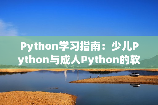 Python學(xué)習(xí)指南：少兒Python與成人Python的軟件應(yīng)用差異