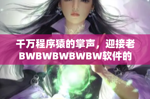 千萬(wàn)程序猿的掌聲，迎接老BWBWBWBWBW軟件的到來(lái)！