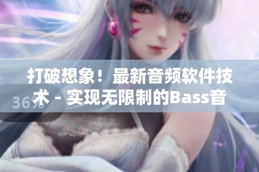 打破想象！最新音頻軟件技術(shù) - 實(shí)現(xiàn)無(wú)限制的Bass音效