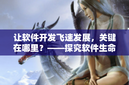 讓軟件開(kāi)發(fā)飛速發(fā)展，關(guān)鍵在哪里？——探究軟件生命周期管理策略