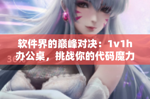 軟件界的巔峰對決：1v1h辦公桌，挑戰(zhàn)你的代碼魔力！
