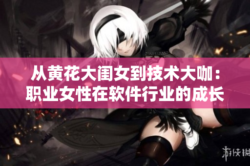 從黃花大閨女到技術(shù)大咖：職業(yè)女性在軟件行業(yè)的成長歷程
