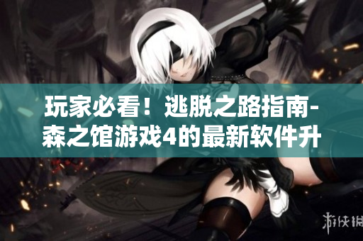 玩家必看！逃脫之路指南-森之館游戲4的最新軟件升級(jí)