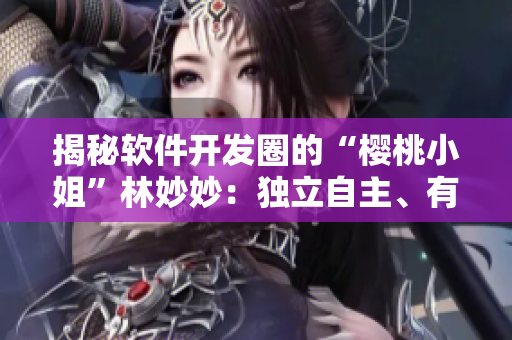 揭秘軟件開發(fā)圈的“櫻桃小姐”林妙妙：獨立自主、有激情、敢于突破！