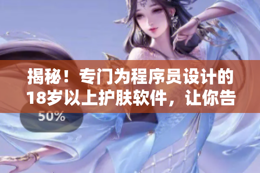 揭秘！專門為程序員設(shè)計的18歲以上護膚軟件，讓你告別干燥肌膚！