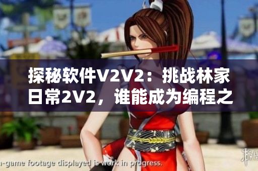 探秘軟件V2V2：挑戰(zhàn)林家日常2V2，誰能成為編程之王？