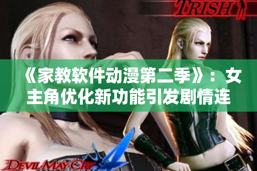 《家教軟件動(dòng)漫第二季》：女主角優(yōu)化新功能引發(fā)劇情連鎖反應(yīng)