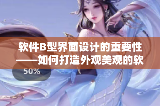 軟件B型界面設計的重要性——如何打造外觀美觀的軟件界面