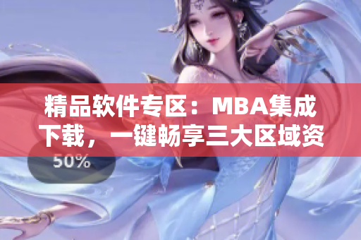 精品軟件專區(qū)：MBA集成下載，一鍵暢享三大區(qū)域資源