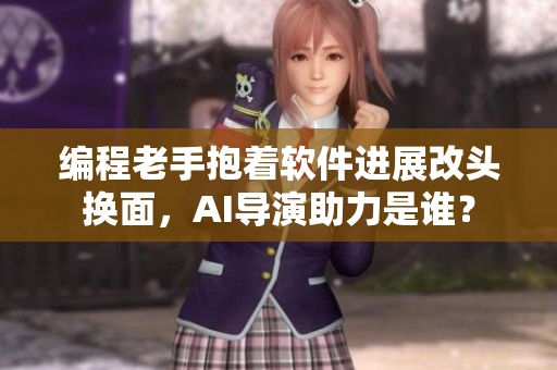 編程老手抱著軟件進(jìn)展改頭換面，AI導(dǎo)演助力是誰？