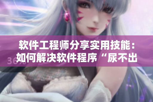 軟件工程師分享實(shí)用技能：如何解決軟件程序“尿不出來”的問題