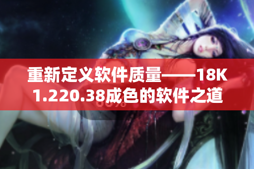 重新定義軟件質(zhì)量——18K1.220.38成色的軟件之道
