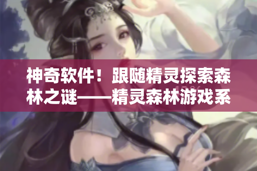神奇軟件！跟隨精靈探索森林之謎——精靈森林游戲系列全解析！