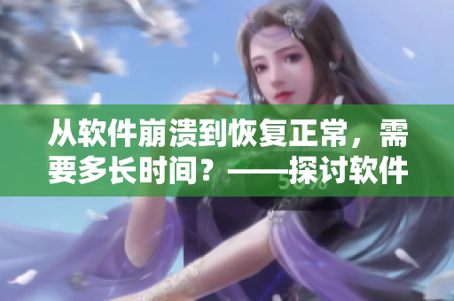 從軟件崩潰到恢復正常，需要多長時間？——探討軟件恢復的因素