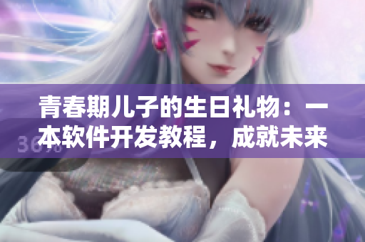 青春期兒子的生日禮物：一本軟件開發(fā)教程，成就未來極客。