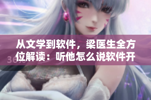 從文學(xué)到軟件，梁醫(yī)生全方位解讀：聽他怎么說軟件開發(fā)