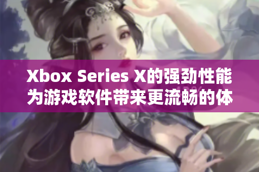 Xbox Series X的強(qiáng)勁性能為游戲軟件帶來更流暢的體驗(yàn)