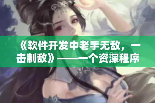 《軟件開發(fā)中老手無敵，一擊制敵》——一個資深程序員的實(shí)戰(zhàn)技巧