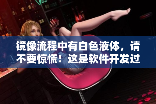 鏡像流程中有白色液體，請不要驚慌！這是軟件開發(fā)過程中的正常現(xiàn)象。