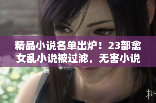 精品小說名單出爐！23部禽女亂小說被過濾，無害小說推薦給你