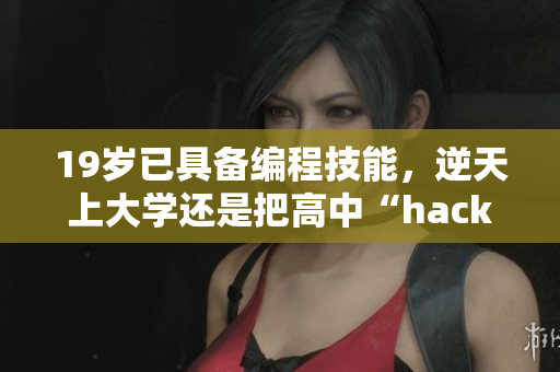 19歲已具備編程技能，逆天上大學(xué)還是把高中“hack”過？