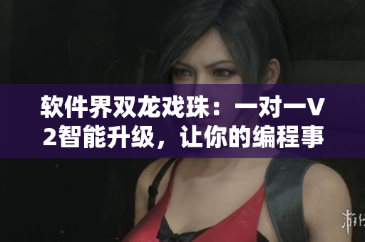 軟件界雙龍戲珠：一對(duì)一V2智能升級(jí)，讓你的編程事業(yè)更上一層樓