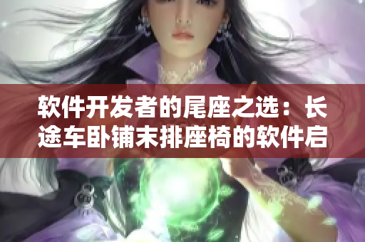 軟件開發(fā)者的尾座之選：長途車臥鋪末排座椅的軟件啟示