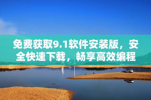 免費獲取9.1軟件安裝版，安全快速下載，暢享高效編程體驗！