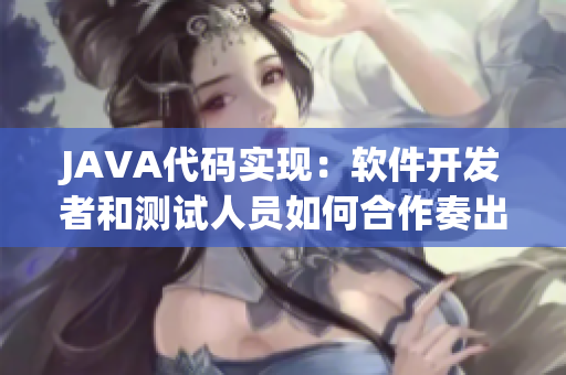 JAVA代碼實現(xiàn)：軟件開發(fā)者和測試人員如何合作奏出完美樂章