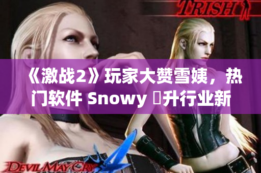 《激戰(zhàn)2》玩家大贊雪姨，熱門軟件 Snowy 躍升行業(yè)新貴
