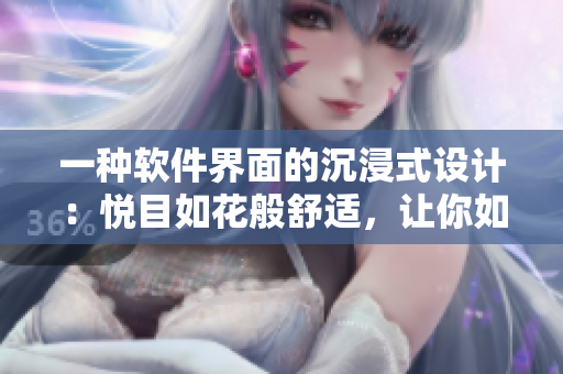 一種軟件界面的沉浸式設(shè)計(jì)：悅目如花般舒適，讓你如渴得到滿足