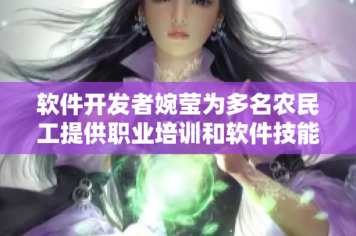 軟件開(kāi)發(fā)者婉瑩為多名農(nóng)民工提供職業(yè)培訓(xùn)和軟件技能支持