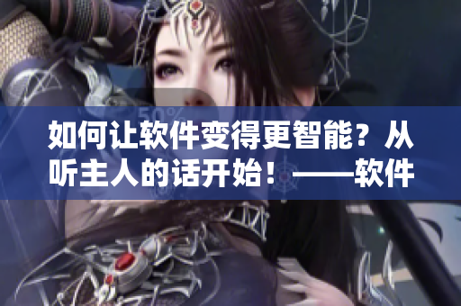 如何讓軟件變得更智能？從聽(tīng)主人的話開(kāi)始！——軟件智能化探索