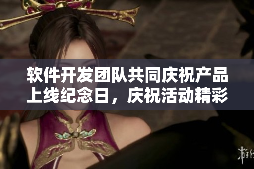 軟件開發(fā)團(tuán)隊(duì)共同慶祝產(chǎn)品上線紀(jì)念日，慶?；顒?dòng)精彩紛呈！