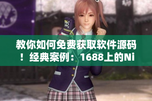 教你如何免費(fèi)獲取軟件源碼！經(jīng)典案例：1688上的Nike源碼