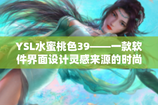 YSL水蜜桃色39——一款軟件界面設(shè)計(jì)靈感來(lái)源的時(shí)尚口紅色號(hào)！