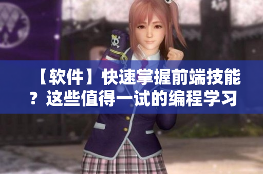 【軟件】快速掌握前端技能？這些值得一試的編程學(xué)習(xí)軟件不能錯(cuò)過(guò)！