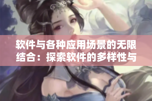軟件與各種應(yīng)用場景的無限結(jié)合：探索軟件的多樣性與創(chuàng)新性