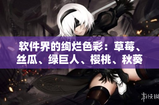軟件界的絢爛色彩：草莓、絲瓜、綠巨人、櫻桃、秋葵與粉色2023