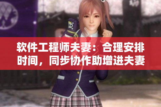 軟件工程師夫妻：合理安排時(shí)間，同步協(xié)作助增進(jìn)夫妻關(guān)系！