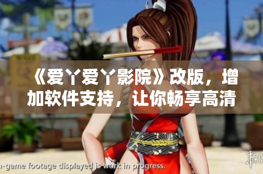《愛丫愛丫影院》改版，增加軟件支持，讓你暢享高清電視劇體驗(yàn)