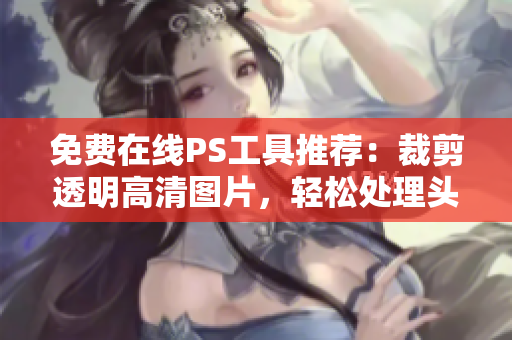 免費(fèi)在線PS工具推薦：裁剪透明高清圖片，輕松處理頭像女下半部位